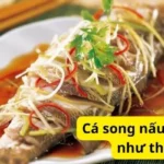 Cá song nấu canh chua như thế nào?