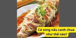 Cá song nấu canh chua như thế nào?