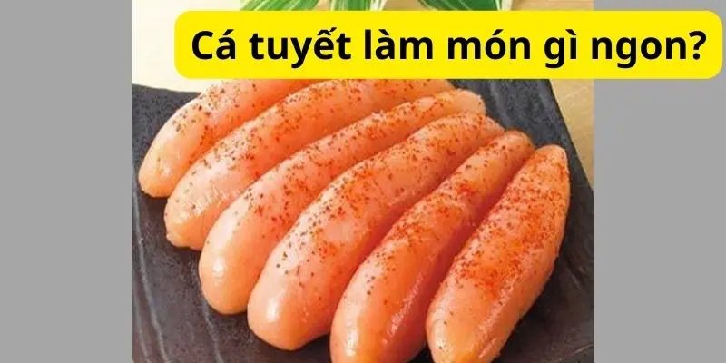 Cá tuyết làm món gì ngon?