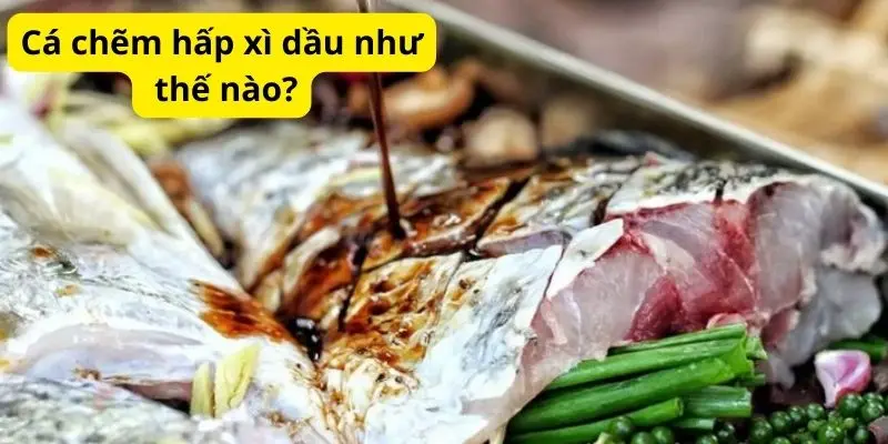 Cá chẽm hấp xì dầu như thế nào?