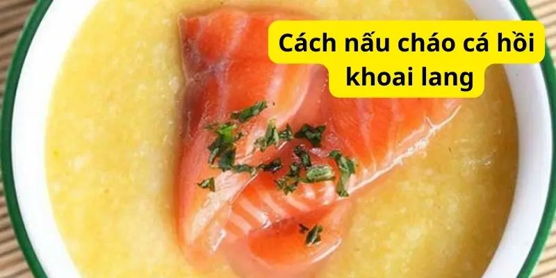 Cách nấu cháo cá hồi khoai lang