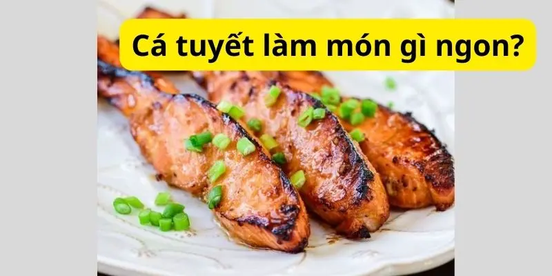 Cá tuyết làm món gì ngon?