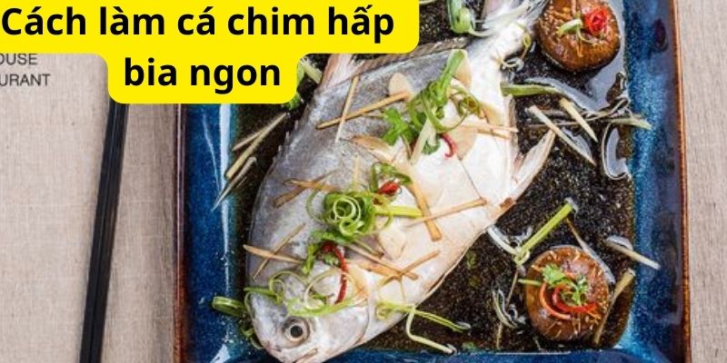 Cách làm cá chim hấp bia ngon